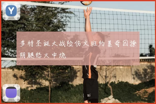 多特圣诞大战险伤文班约基奇因撩阴腿怒火中烧