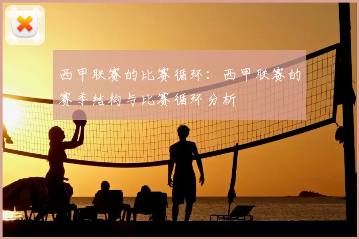 西甲联赛的比赛循环:西甲联赛的赛季结构与比赛循环分析