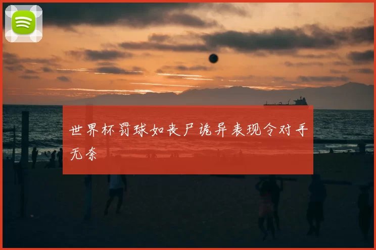 世界杯罚球如丧尸诡异表现令对手无奈