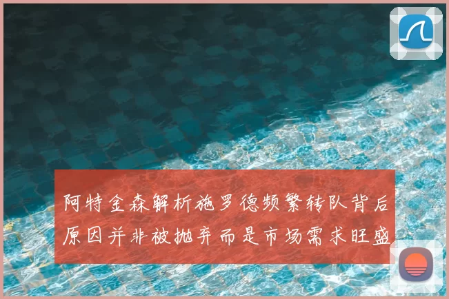 阿特金森解析施罗德频繁转队背后原因并非被抛弃而是市场需求旺盛