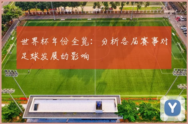 世界杯年份全览：分析各届赛事对足球发展的影响