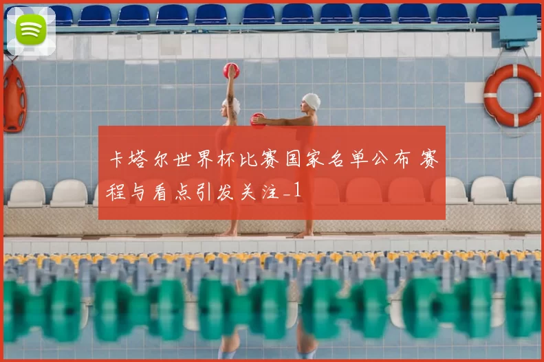 卡塔尔世界杯比赛国家名单公布 赛程与看点引发关注_1