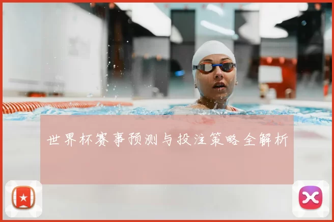 世界杯赛事预测与投注策略全解析