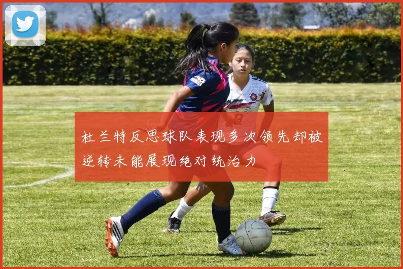 杜兰特反思球队表现多次领先却被逆转未能展现绝对统治力