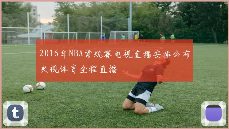 2016年NBA常规赛电视直播安排公布央视体育全程直播