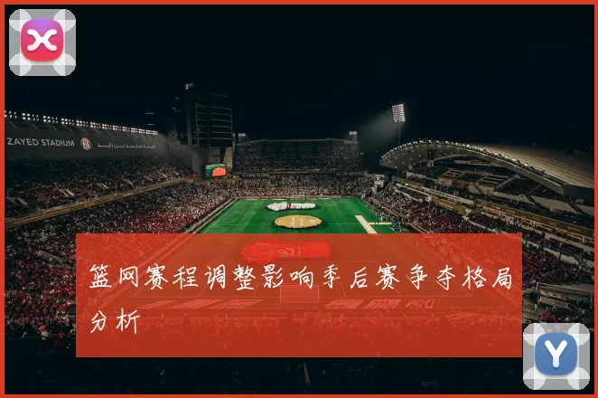 篮网赛程调整影响季后赛争夺格局分析