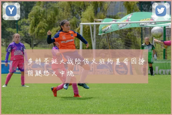 多特圣诞大战险伤文班约基奇因撩阴腿怒火中烧