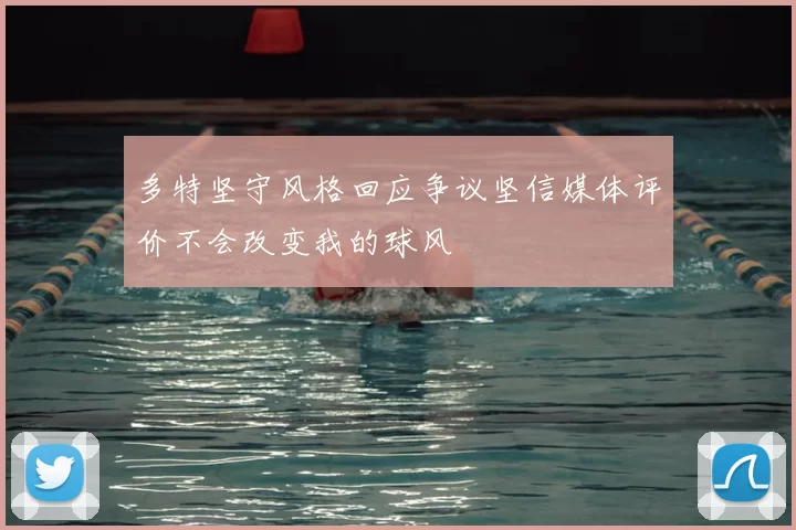 多特坚守风格回应争议坚信媒体评价不会改变我的球风