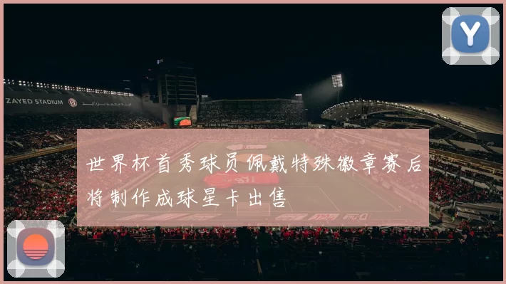 世界杯首秀球员佩戴特殊徽章赛后将制作成球星卡出售