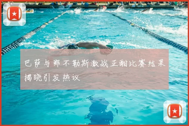 巴萨与那不勒斯激战正酣比赛结果揭晓引发热议