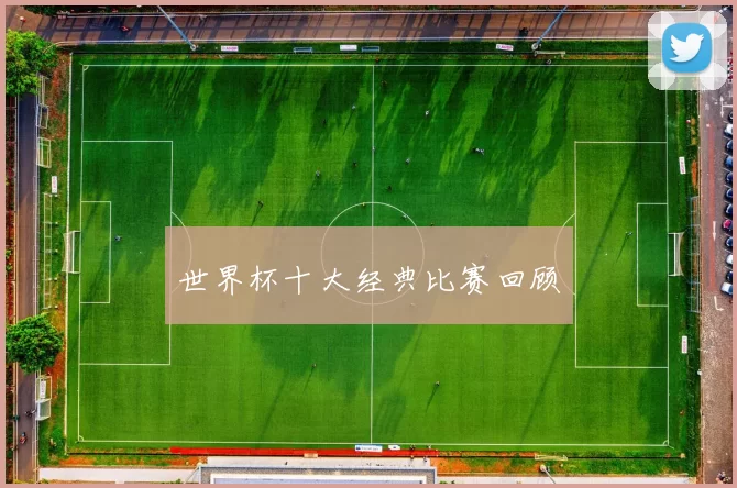 世界杯十大经典比赛回顾