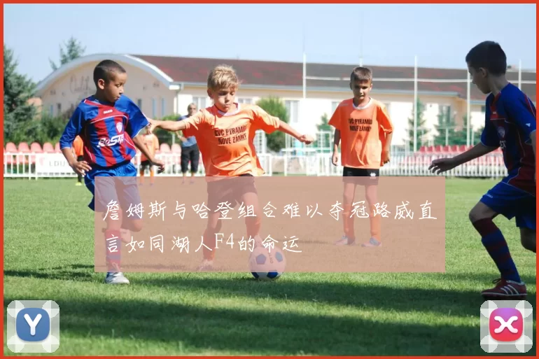 詹姆斯与哈登组合难以夺冠路威直言如同湖人F4的命运