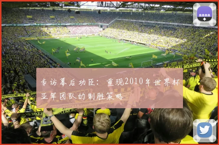 专访幕后功臣：重现2010年世界杯亚军团队的制胜策略