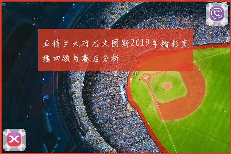 亚特兰大对尤文图斯2019年精彩直播回顾与赛后分析