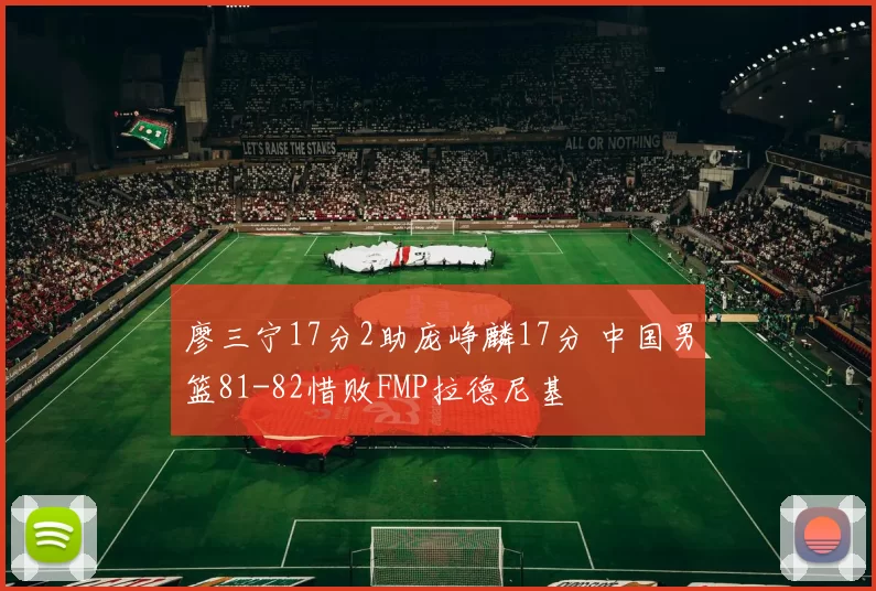 廖三宁17分2助庞峥麟17分 中国男篮81-82惜败FMP拉德尼基