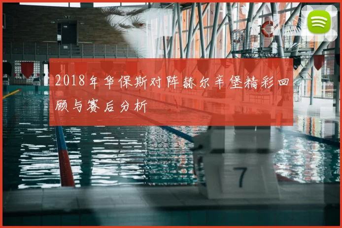 2018年华保斯对阵赫尔辛堡精彩回顾与赛后分析