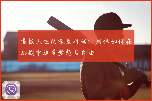 滑板人生的深度对话:刘伟如何在挑战中追寻梦想与自由