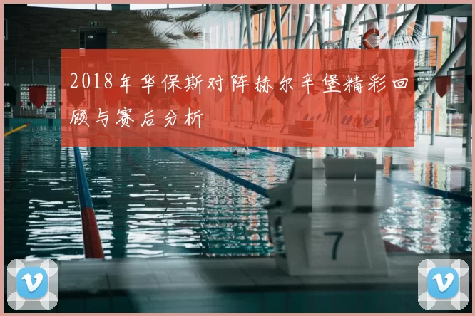 2018年华保斯对阵赫尔辛堡精彩回顾与赛后分析
