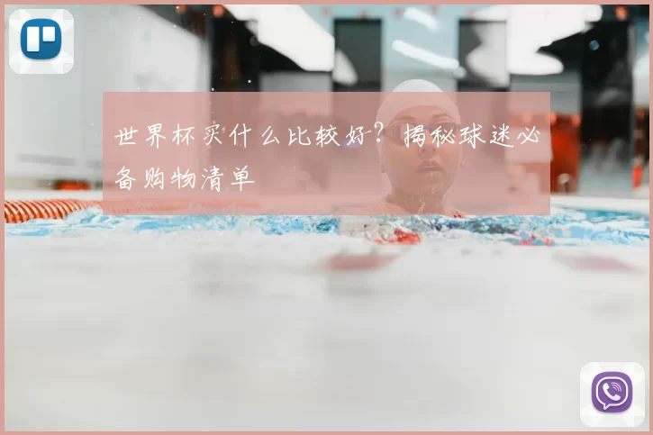 世界杯买什么比较好？揭秘球迷必备购物清单