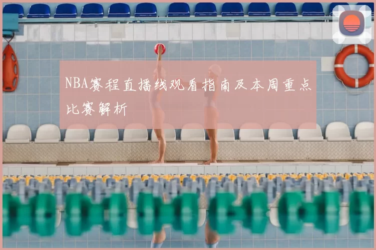 NBA赛程直播线观看指南及本周重点比赛解析
