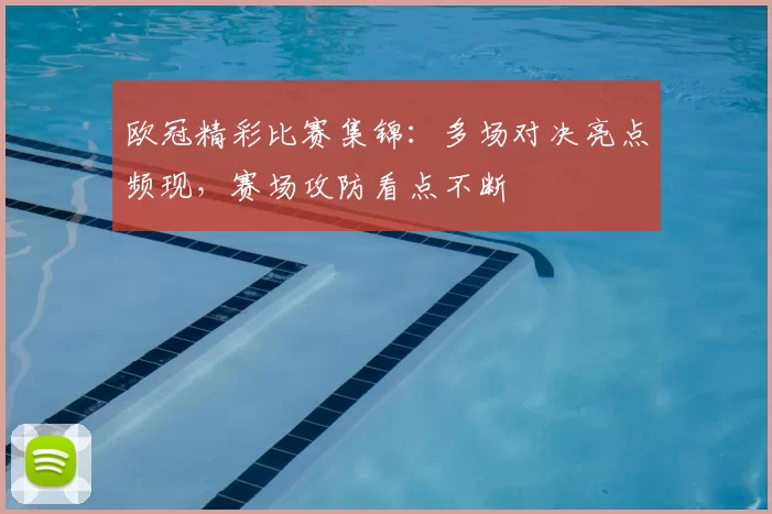 欧冠精彩比赛集锦：多场对决亮点频现，赛场攻防看点不断