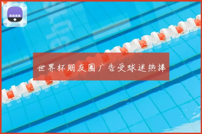 世界杯朋友圈广告受球迷热捧