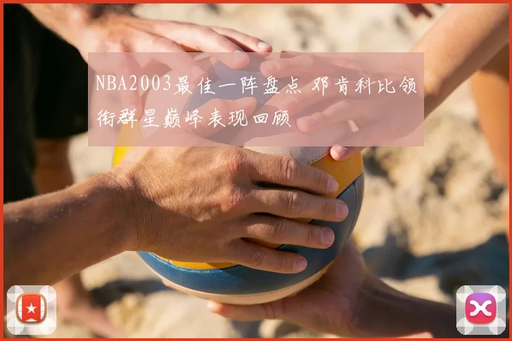 NBA2003最佳一阵盘点 邓肯科比领衔群星巅峰表现回顾