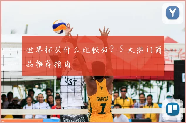 世界杯买什么比较好？5 大热门商品推荐指南