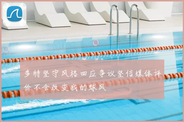 多特坚守风格回应争议坚信媒体评价不会改变我的球风