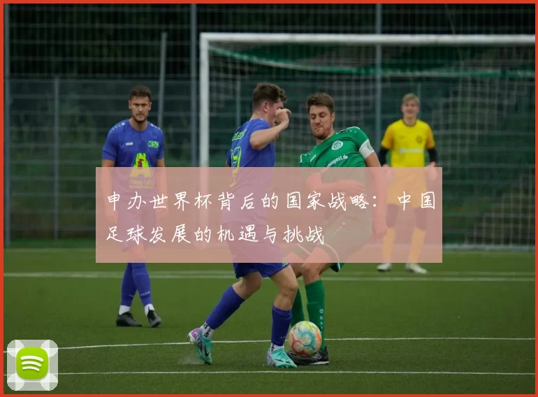 申办世界杯背后的国家战略：中国足球发展的机遇与挑战