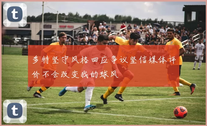 多特坚守风格回应争议坚信媒体评价不会改变我的球风