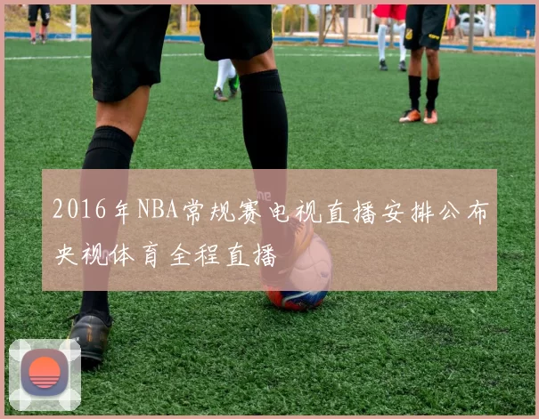 2016年NBA常规赛电视直播安排公布央视体育全程直播