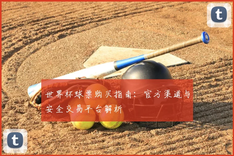 世界杯球票购买指南：官方渠道与安全交易平台解析