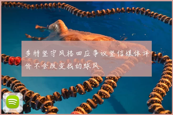 多特坚守风格回应争议坚信媒体评价不会改变我的球风