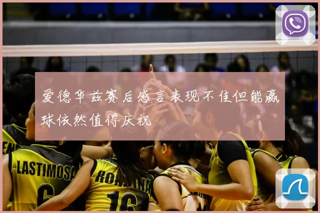 爱德华兹赛后感言表现不佳但能赢球依然值得庆祝