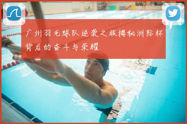 广州羽毛球队逆袭之旅揭秘洲际杯背后的奋斗与荣耀