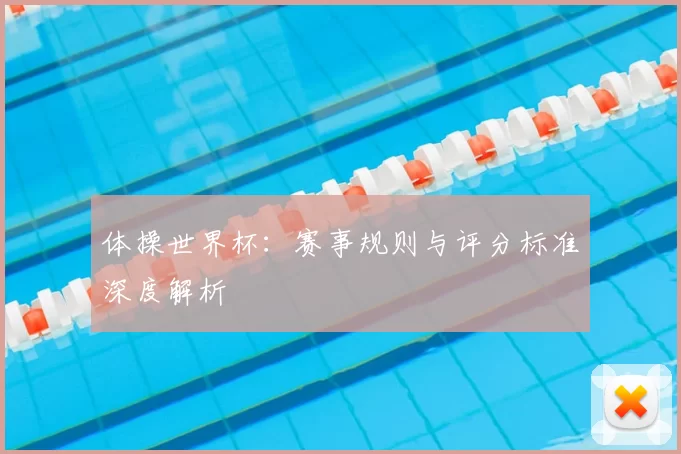 体操世界杯:赛事规则与评分标准深度解析