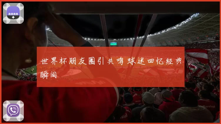 世界杯朋友圈引共鸣 球迷回忆经典瞬间