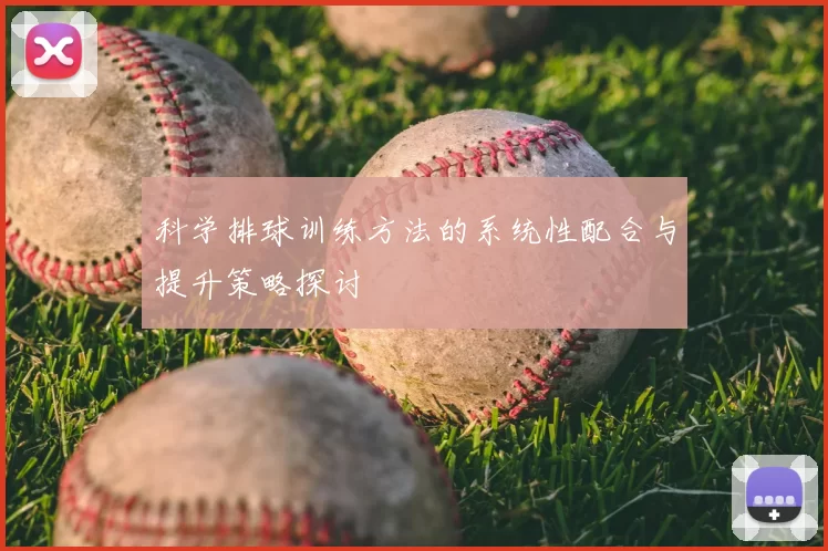科学排球训练方法的系统性配合与提升策略探讨