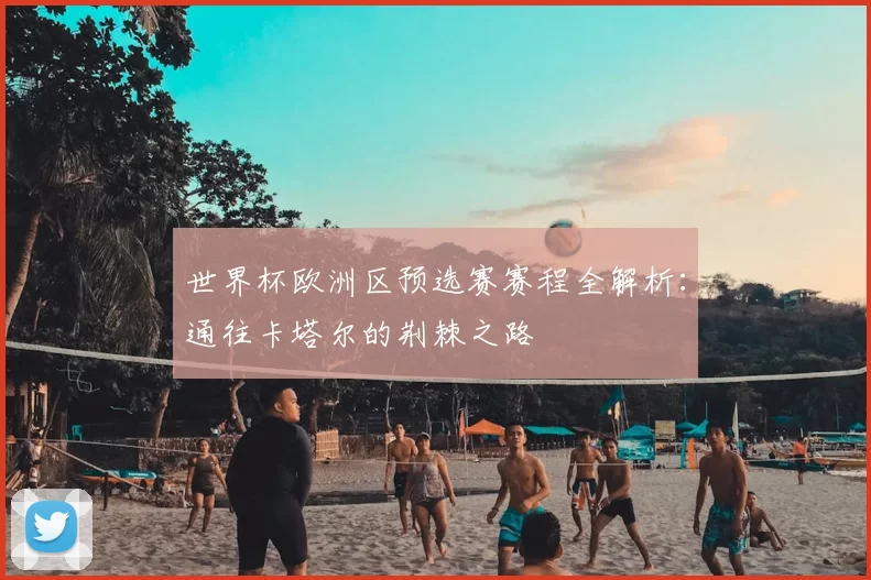 世界杯欧洲区预选赛赛程全解析:通往卡塔尔的荆棘之路