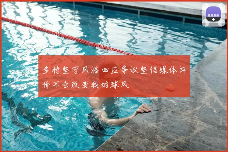 多特坚守风格回应争议坚信媒体评价不会改变我的球风
