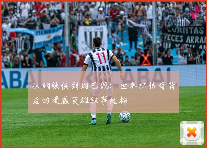 从钢铁侠到姆巴佩:世界杯传奇背后的漫威英雄叙事结构