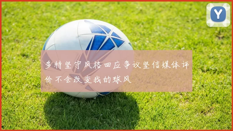 多特坚守风格回应争议坚信媒体评价不会改变我的球风