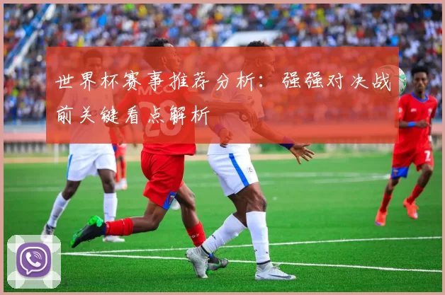 世界杯赛事推荐分析：强强对决战前关键看点解析