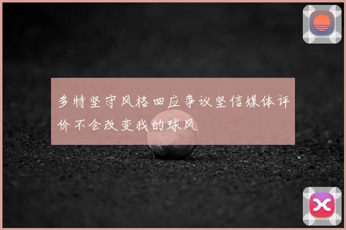 多特坚守风格回应争议坚信媒体评价不会改变我的球风