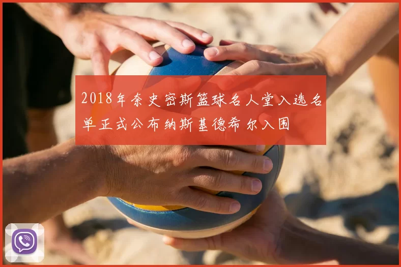 2018年奈史密斯篮球名人堂入选名单正式公布纳斯基德希尔入围