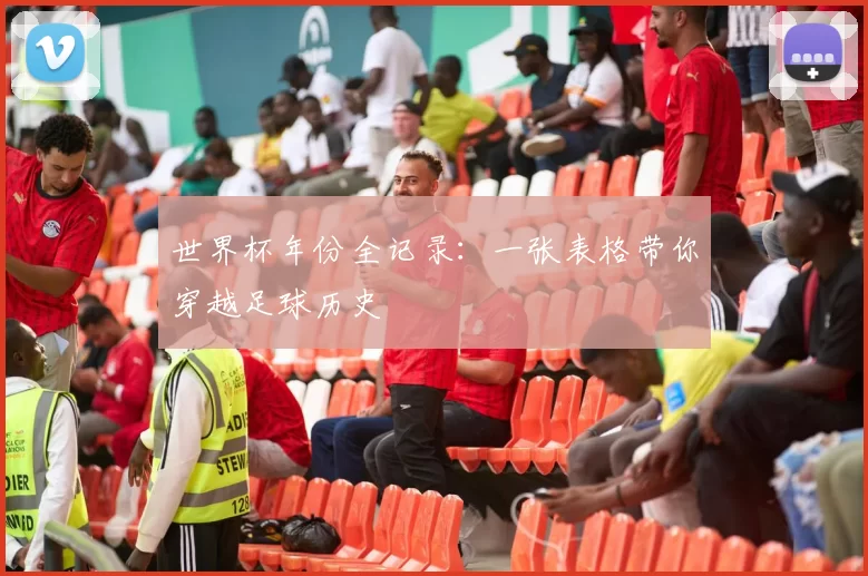 世界杯年份全记录:一张表格带你穿越足球历史
