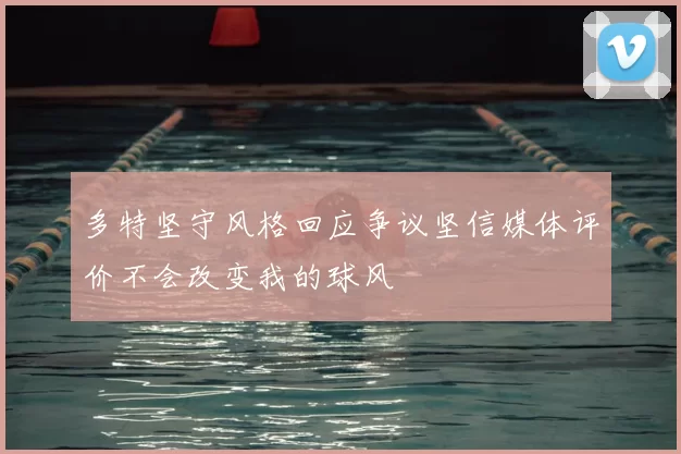 多特坚守风格回应争议坚信媒体评价不会改变我的球风