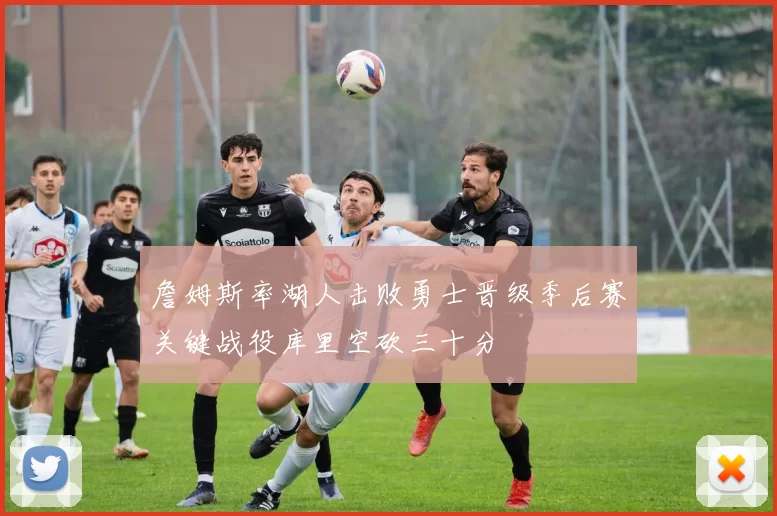 詹姆斯率湖人击败勇士晋级季后赛关键战役库里空砍三十分