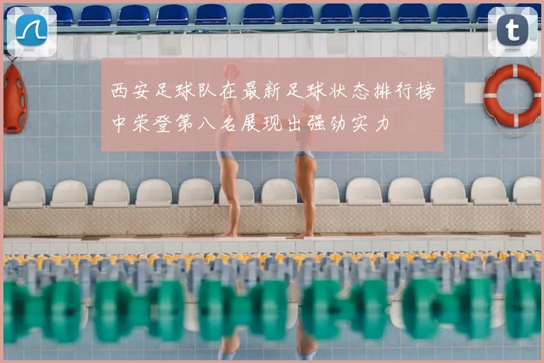 西安足球队在最新足球状态排行榜中荣登第八名展现出强劲实力